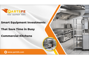Smart Equipment Investments That Save Time in Busy Commercial Kitchens-PartsFe